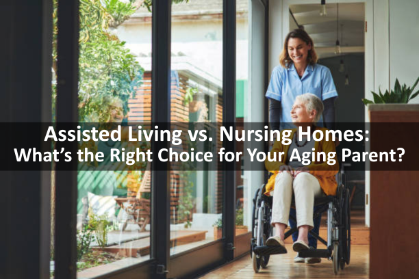 Assisted Living vs. Nursing Homes: What’s the Right Choice for Your Aging Parent?